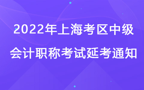 2022年上?？紖^(qū)中級(jí)會(huì)計(jì)職稱(chēng)考試延考通知