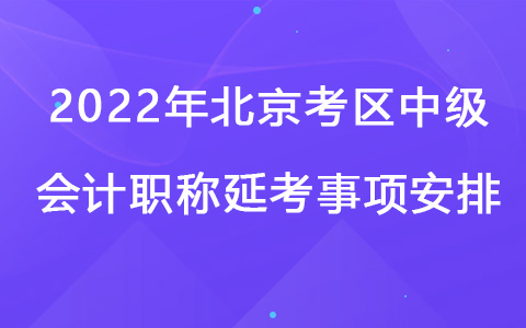 2022年北京考區(qū)中級(jí)會(huì)計(jì)職稱(chēng)延考事項(xiàng)安排
