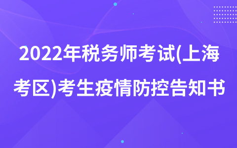 2022年稅務(wù)師考試(上?？紖^(qū))考生疫情防控告知書(shū)