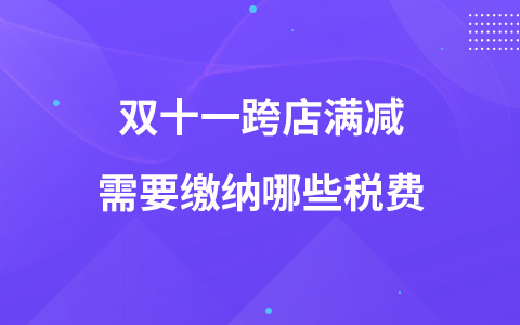 雙十一跨店滿減需要繳納哪些稅費(fèi)
