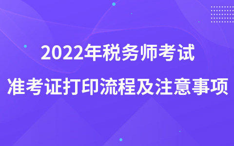 2022年稅務(wù)師考試準(zhǔn)考證打印流程及注意事項(xiàng)