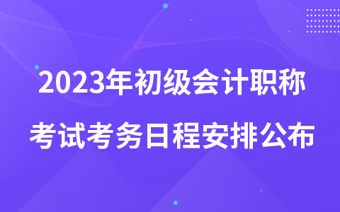 2023年初級(jí)會(huì)計(jì)職稱考試考務(wù)日程安排公布