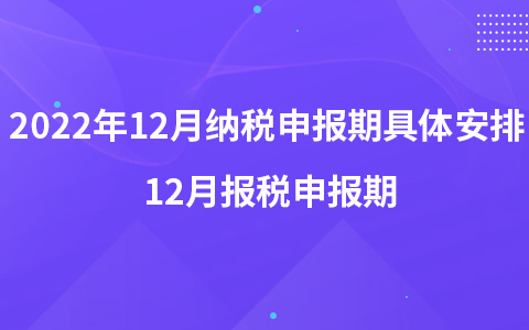 2022年12月納稅申報期具體安排 12月報稅申報期