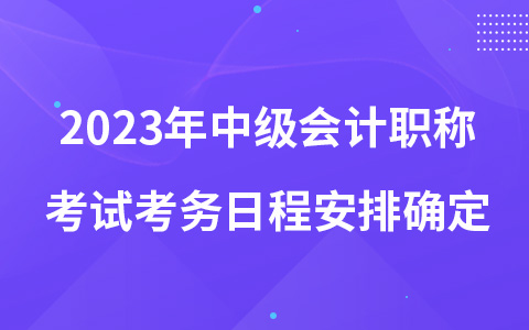 2023年中級會計職稱考試考務(wù)日程安排確定
