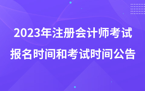 2023年注冊(cè)會(huì)計(jì)師考試報(bào)名時(shí)間和考試時(shí)間公告