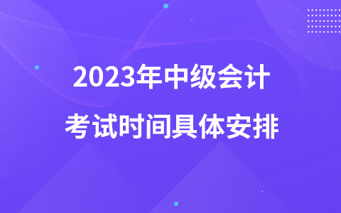 2023年中級會(huì)計(jì)考試時(shí)間具體安排