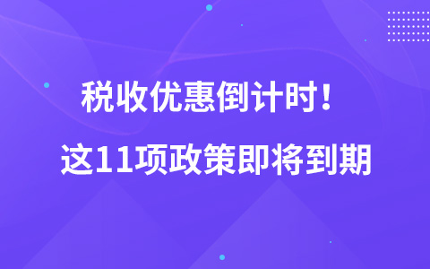 稅收優(yōu)惠倒計時！這11項政策即將到期