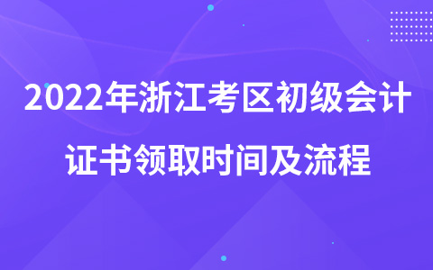 2022年浙江考區(qū)初級(jí)會(huì)計(jì)證書(shū)領(lǐng)取時(shí)間及流程