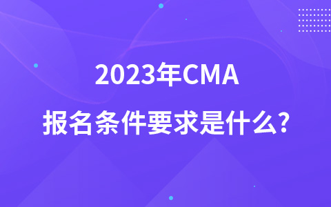 2023年CMA報名條件要求是什么?
