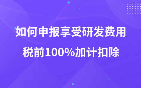 如何申報(bào)享受研發(fā)費(fèi)用稅前100%加計(jì)扣除