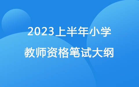 2023上半年《教育教學知識與能力》（小學）教師資格筆試大綱