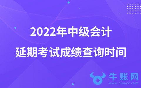 2022年中級會計延期考試成績查詢時間
