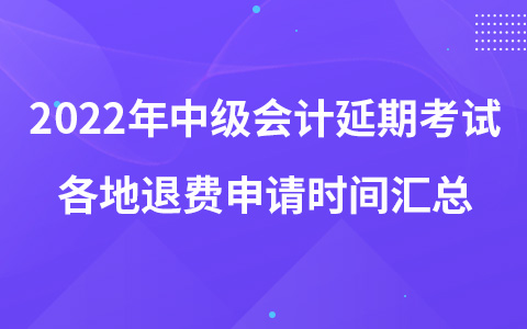 2022年中級會計延期考試各地退費申請時間匯總