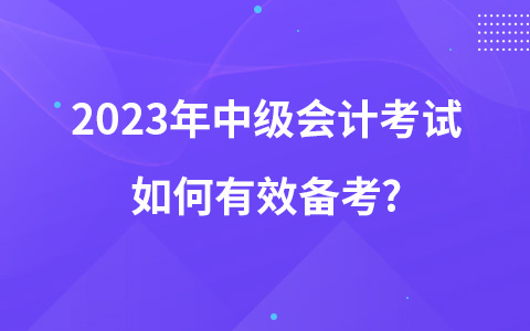 2023年中級會計(jì)考試如何有效備考?