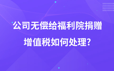 公司無償給福利院捐贈(zèng)增值稅如何處理?