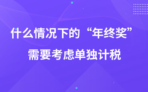 什么情況下的“年終獎(jiǎng)”需要考慮單獨(dú)計(jì)稅