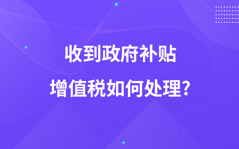 收到政府補(bǔ)貼增值稅如何處理?