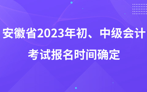 安徽省2023年初、中級(jí)會(huì)計(jì)考試報(bào)名時(shí)間確定