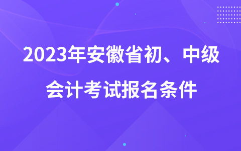 2023年安徽省初、中級會計考試報名條件