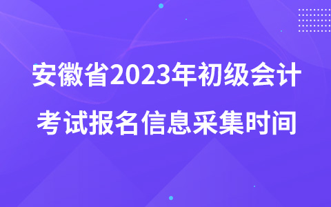 安徽省2023年初級(jí)會(huì)計(jì)考試報(bào)名信息采集時(shí)間