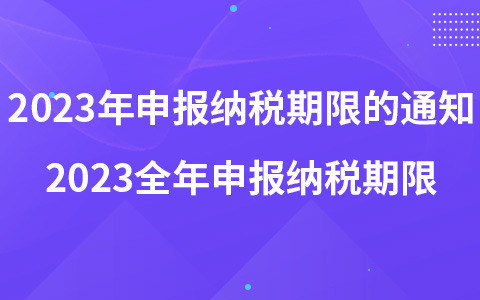 2023年申報納稅期限的通知 2023全年申報納稅期限