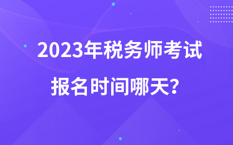 2023年稅務(wù)師考試報(bào)名時(shí)間哪天？