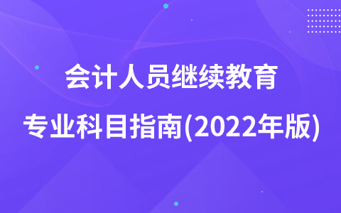 會計人員繼續(xù)教育專業(yè)科目指南(2022年版)