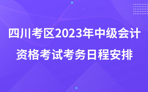 四川考區(qū)2023年中級(jí)會(huì)計(jì)資格考試考務(wù)日程安排