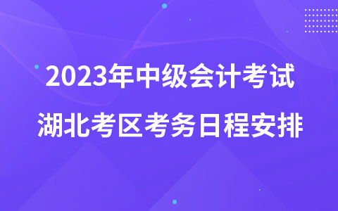 2023年中級(jí)會(huì)計(jì)考試湖北考區(qū)考務(wù)日程安排