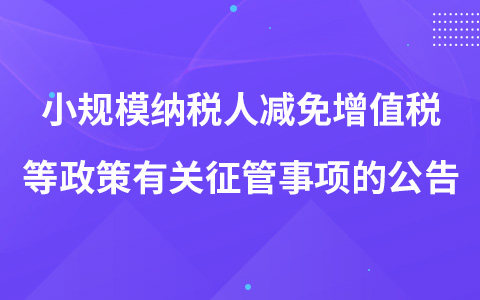 關(guān)于增值稅小規(guī)模納稅人減免增值稅等政策有關(guān)征管事項的公告