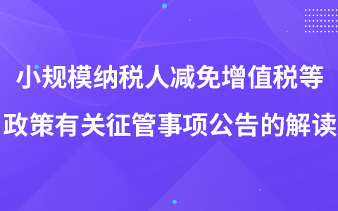 關(guān)于小規(guī)模納稅人減免增值稅等政策有關(guān)征管事項公告的解讀