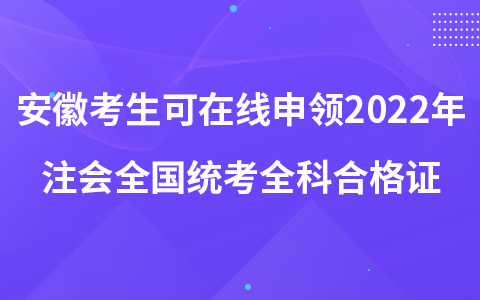 安徽考生可在線申領(lǐng)2022年注冊會計師全國統(tǒng)考全科合格證