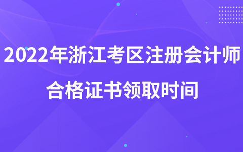 2022年浙江考區(qū)注冊會計師合格證書領(lǐng)取時間