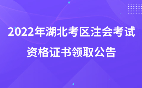 2022年湖北考區(qū)注會考試資格證書領(lǐng)取公告