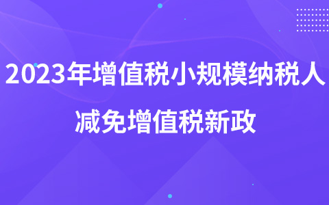 2023年增值稅小規(guī)模納稅人減免增值稅新政