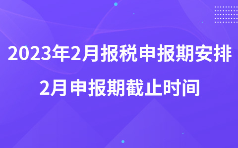 2023年2月報稅申報期安排 2月申報期截止時間