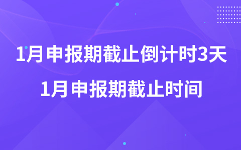 2023年1月申報期截止倒計時3天 1月申報期截止時間