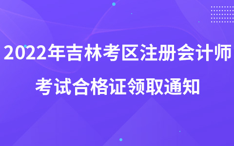 2022年吉林考區(qū)注冊會計師考試合格證領(lǐng)取通知