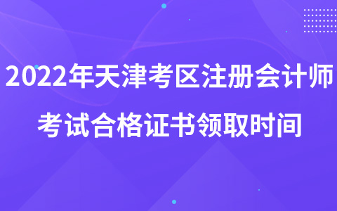 2022年天津考區(qū)注冊會計師考試合格證書領(lǐng)取時間