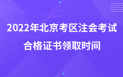 2022年北京考區(qū)注會考試合格證書領(lǐng)取時間