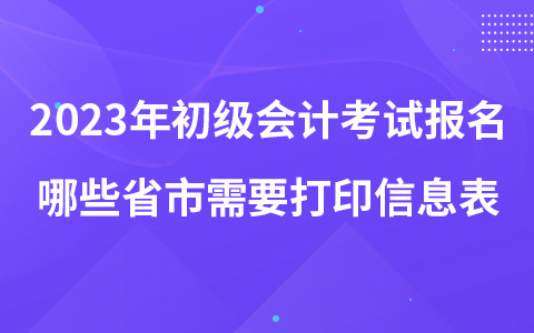 2023年初級(jí)會(huì)計(jì)考試報(bào)名哪些省市需要打印信息表