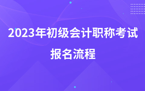 2023年初級(jí)會(huì)計(jì)職稱考試報(bào)名流程