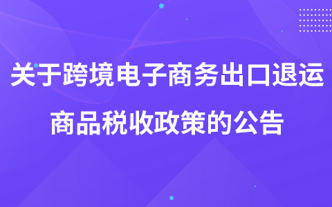 關(guān)于跨境電子商務(wù)出口退運商品稅收政策的公告