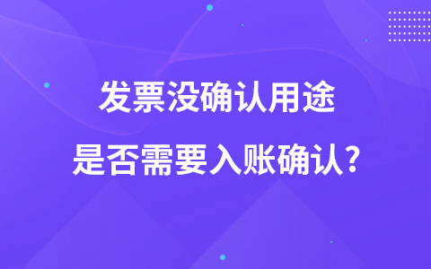 發(fā)票沒確認(rèn)用途是否需要入賬確認(rèn)?