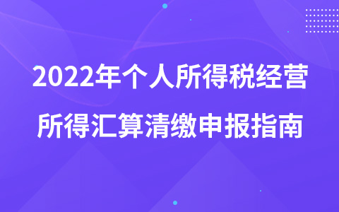 2022年個人所得稅經(jīng)營所得匯算清繳申報指南