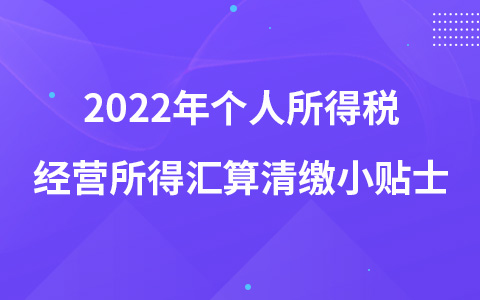 2022年個人所得稅經(jīng)營所得匯算清繳小貼士