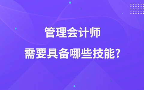 管理會計師需要具備哪些技能?