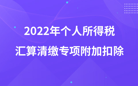 2022年個人所得稅匯算清繳專項附加扣除
