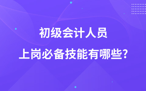 初級會計(jì)人員上崗必備技能有哪些?