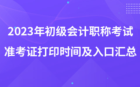 2023年初級會計職稱考試準考證打印時間及入口匯總